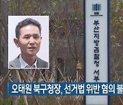 오태원 부산 북구청장, 선거법 위반 혐의 불구속 기소