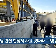 충남 건설 현장서 사고 잇따라…1명 숨져