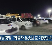 경남경찰, ‘화물차 운송보호 기동단속팀’ 가동