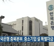 한국은행 충북본부, 중소기업 설 특별자금 지원