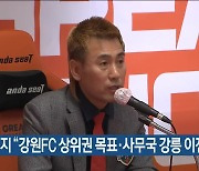 김병지 “강원FC 상위권 목표·사무국 강릉 이전”