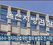 검찰, 뇌물수수·정치자금법 위반 혐의 송철호 전 시장 기소