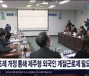 "조례 개정 통해 제주형 외국인 계절근로제  필요"