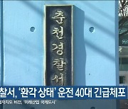 춘천경찰서, ‘환각 상태’ 운전 40대 긴급체포