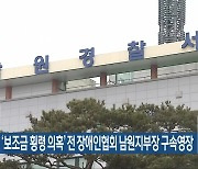 경찰, ‘보조금 횡령 의혹’ 전 장애인협회 남원지부장 구속영장