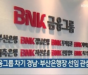 BNK금융그룹 차기 경남·부산은행장 선임 관심