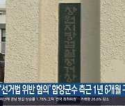 ‘선거법 위반 혐의’ 함양군수 측근 1년 6개월 구형