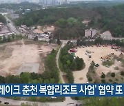 ‘더 레이크 춘천 복합리조트 사업’ 협약 또 보류