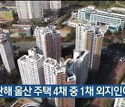 지난해 울산 주택 4채 중 1채 외지인이 매입