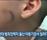 아동 학대 범죄전력자 울산 아동기관서 일하다 적발