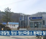 충북경찰청, 청성·청산파출소 통폐합 철회