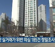 부동산 실거래가 위반 의심 185건 정밀조사