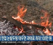 산림 연접 논밭두렁 태우면 과태료 최대 100만 원