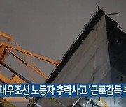 “대우조선 노동자 추락사고 ‘근로감독 부실’ 탓”