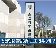 울산검찰, 건설현장 불법행위 노조 간부 9명 구속 기소