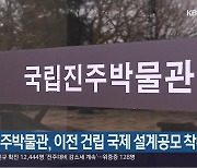 [여기는 진주] 국립 진주박물관, 이전 건립 국제 설계공모 착수 외