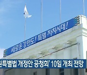 ‘강원특별법 개정안 공청회’ 10일 개최 전망