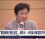 "행정체제 개편 공감...제주시·서귀포시에 법인격  부여"