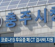 충주시, 코로나19 후유증 폐 CT 검사비 지원