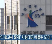 “빨리 출고해 줄게”…차량대금 빼돌린 50대 실형