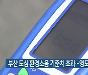 부산 도심 환경소음 기준치 초과…영도구는 쾌적