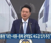 윤 대통령 “대전-세종-충북 광역철도 속도감 있게 추진”