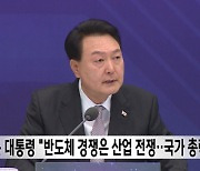 윤 대통령 "반도체 경쟁은 산업 전쟁‥국가 총력전"