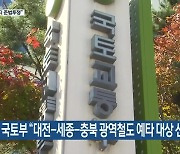 국토부 “대전-세종-충북 광역철도 예타 대상 신청”