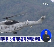 상륙작전 핵심 '마린온' 상륙기동헬기 전력화 완료