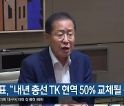 홍준표 “내년 총선 TK 현역 50% 교체될 것”