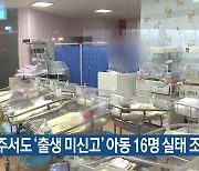 제주서도 ‘출생 미신고’ 아동 16명 실태 조사