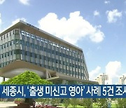 세종시, ‘출생 미신고 영아’ 사례 5건 조사 중