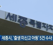 세종시, ‘출생 미신고 아동’ 5건 수사 의뢰