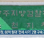 순천지청, 60억 원대 ‘전세 사기’ 2명 구속 기소