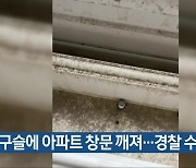 쇠구슬에 아파트 창문 깨져…경찰 수사