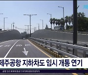 제주공항 지하차도 임시 개통  연기