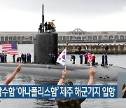 美 핵추진잠수함 ‘아나폴리스함’ 제주 해군기지 입항