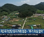 창원 제2국가산단 토지거래 점검…“투기 의심 없어”