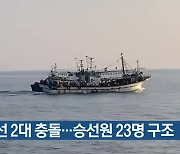 어선 2대 충돌…승선원 23명 구조