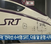 김회재 “전라선 수서행 SRT, 다음 달 운행 시작”