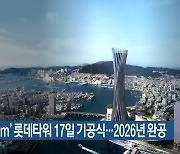 ‘높이 340m’ 롯데타워 17일 기공식…2026년 완공