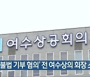 [여기는 전남] 검찰, ‘불법 기부 혐의’ 전 여수상의 회장 소환 외