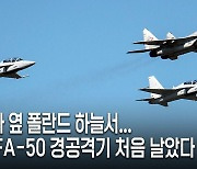 우크라 옆 폴란드 하늘서...국산 FA-50 경공격기 처음 날았다