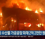 창원 수산물 가공공장 화재 2억 2천만 원 피해