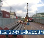 ‘부산 노포~양산 북정’ 도시철도 2026년 개통