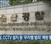 울산경찰, CCTV 설치 등 ‘무차별 범죄’ 예방 활동 강화