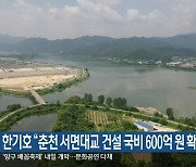 한기호 “춘천 서면대교 건설 국비 600억 원 확보”