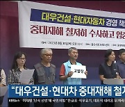 “대우건설·현대차 중대재해 철저히 수사해야”