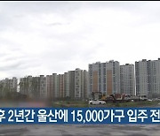 향후 2년간 울산에 15,000가구 입주 전망