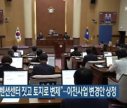 “민자 컨벤션센터 짓고 토지로 변제”…이전사업 변경안 상정